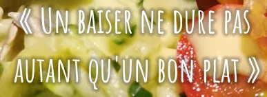 « Un baiser ne dure pas  autant qu'un bon plat »