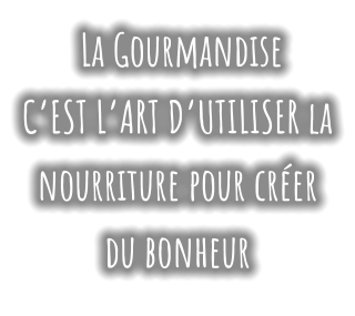 La Gourmandise  C’EST L’ART D’UTILISER la nourriture pour créer du bonheur