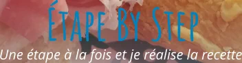 Une étape à la fois et je réalise la recette Étape By Step