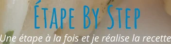 Une étape à la fois et je réalise la recette Étape By Step