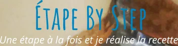 Une étape à la fois et je réalise la recette Étape By Step