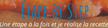 Une étape à la fois et je réalise la recette Étape By Step