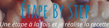 Une étape à la fois et je réalise la recette Étape By Step